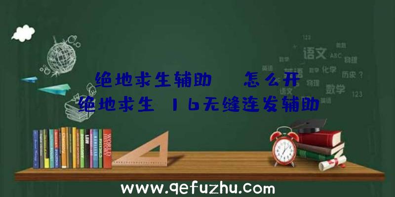 「绝地求生辅助rap怎么开」|绝地求生m16无缝连发辅助